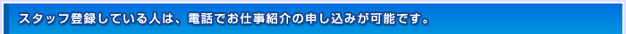 スタッフ登録している人は、電話でお仕事紹介の申し込みが可能です。
