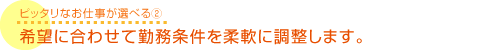 希望に合わせて勤務条件を柔軟に調整します。