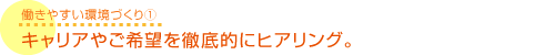 キャリアやご希望を徹底的にヒアリング。